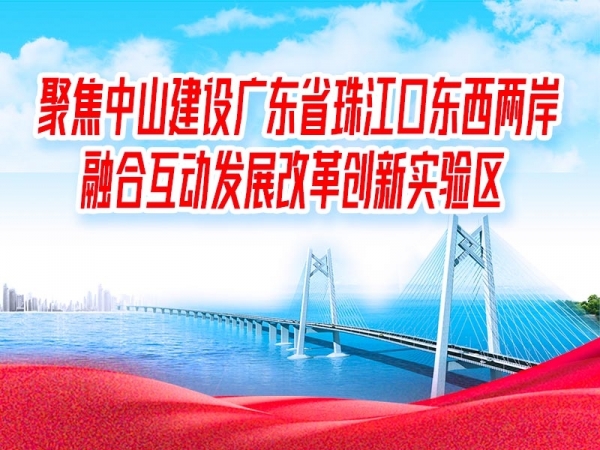 聚焦中山建設(shè)廣東省珠江口東西兩岸融合互動發(fā)展改革創(chuàng)新實驗區(qū)